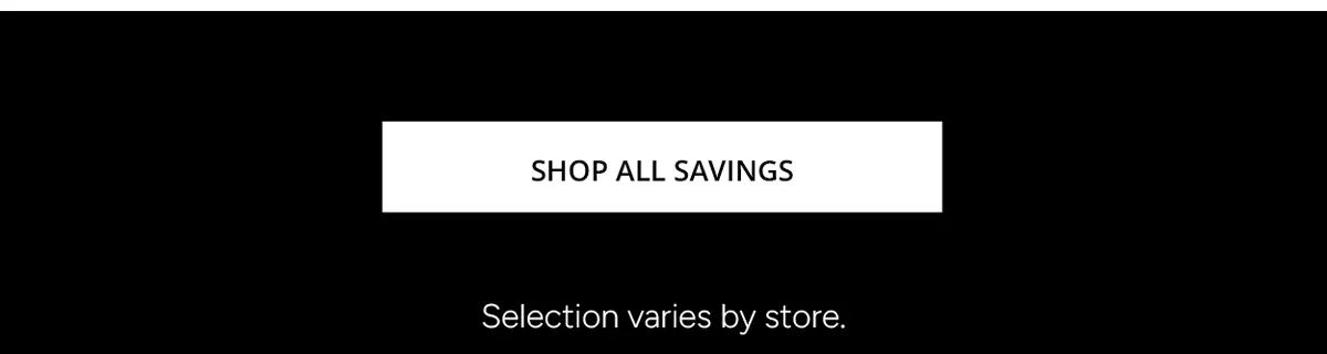 SHOP ALL SAVINGS - Selection varies by store.