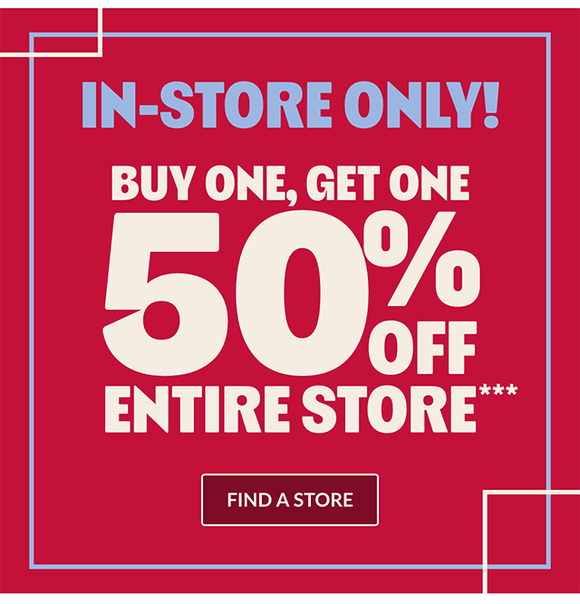 In-store only! Buy one, get one 50% off entire store. Find a store.