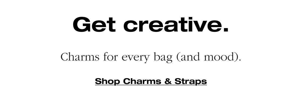 Get creative. Charms for every bag (and mood). Shop Charms & Straps