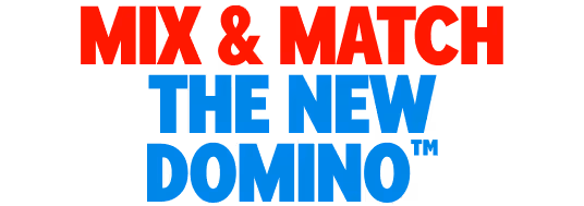 MIX & MATCH THE NEW DOMINO™