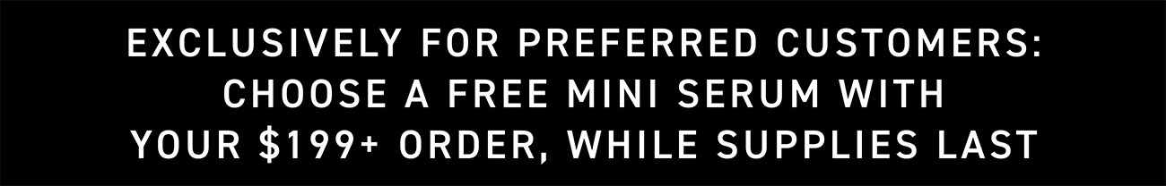 Choose A Free Mini Serum With Your $199+ Order, While Supplies Last.