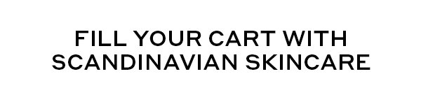 FILL YOUR CART WITH SCANDINAVIAN SKINCARE