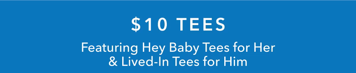 $10 Tees | Featuring Hey Baby Tees for Her & Lived-In Tees for Him