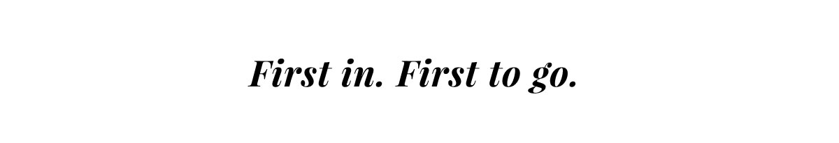 First in. First go.