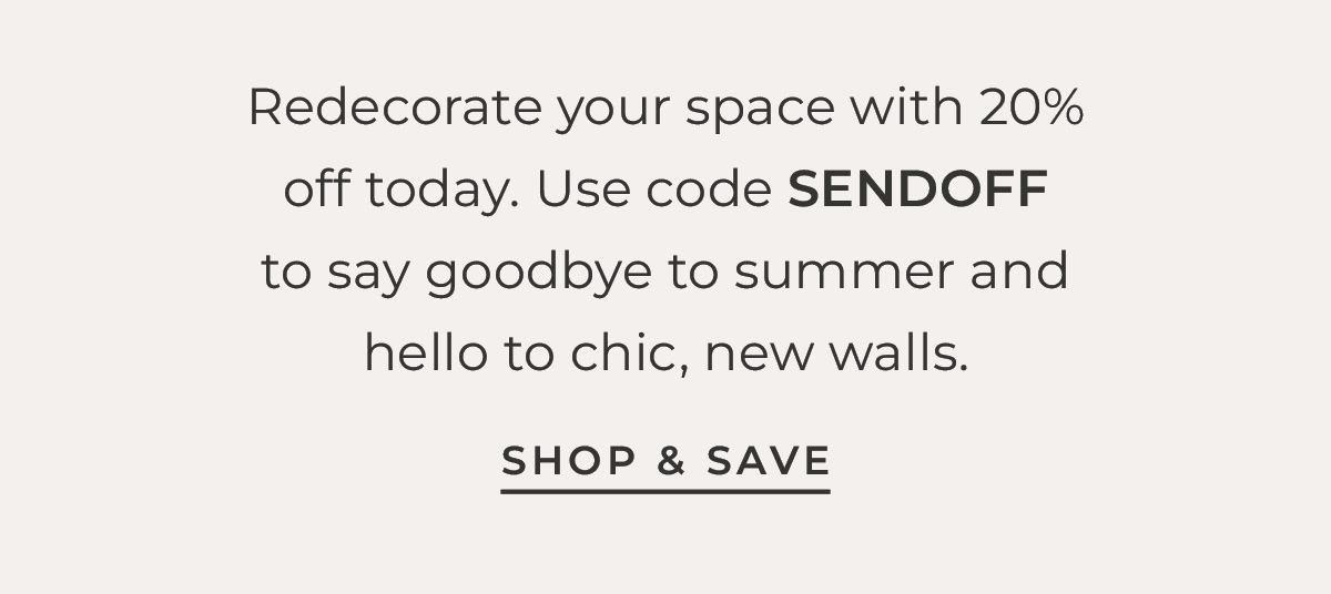 Text box with "Redecorate your space with 20% off today. Use code SENDOFF to say goodbye to summer and hello to chic, new walls.  Shop & Save"