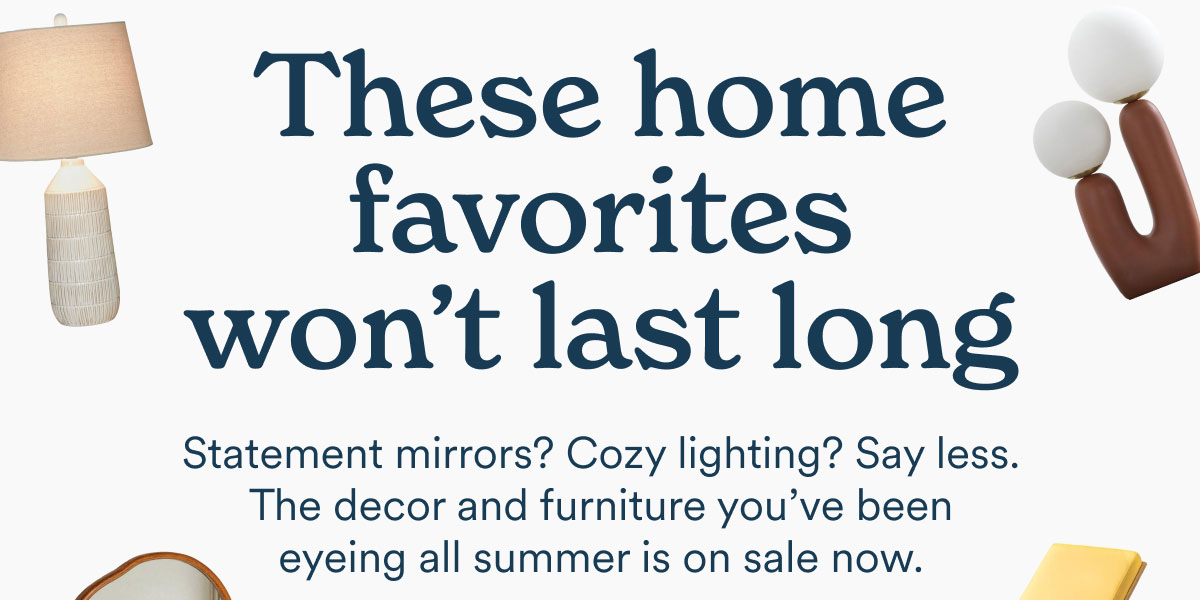 These home favorites won't last long. Statement mirrors? Cozy lighting? Say less. The decor and furniture you've been eyeing all summer is on sale now.