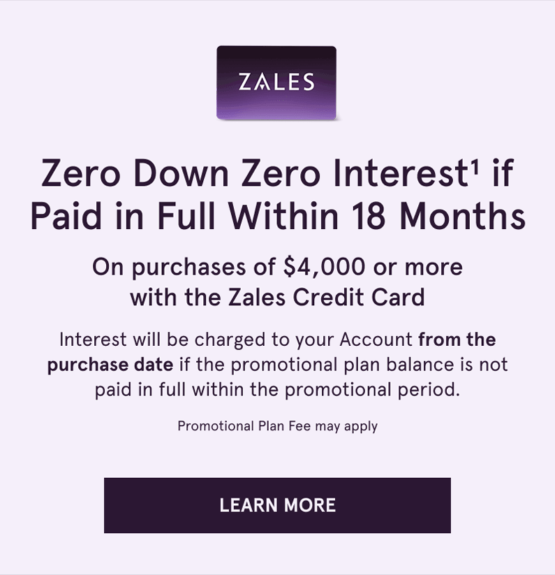 Zero down & interest if paid within 18 months on $4K+ with Zales Credit Card. Click here to learn more