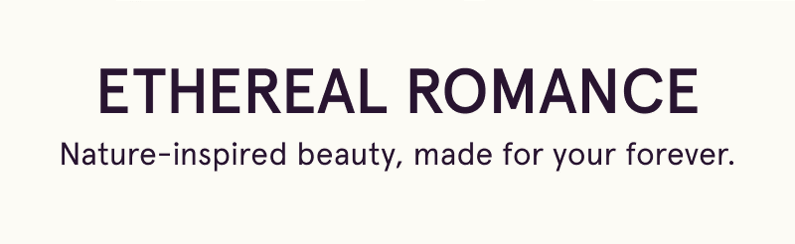 Ethereal Romance. Nature-inspired, made for your forever.