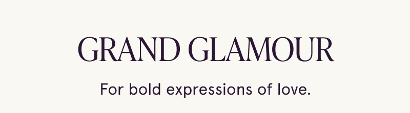 Grand Glamour. For bold expressions of love.