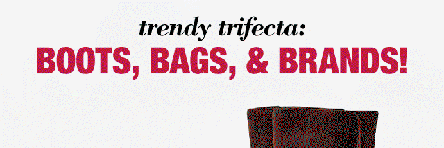 trendy trifecta: Boots, bags, & brands!