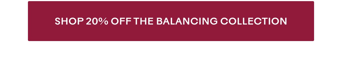 Shop 20% off the balancing collection