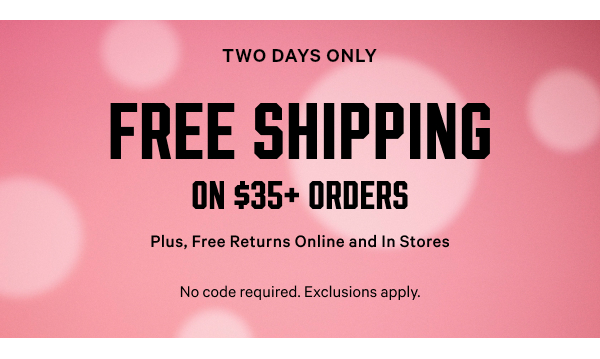 [Two Days Only] Free Shipping on $35+ Orders Plus, Free Returns Online and In Stores No code required. Exclusions apply.