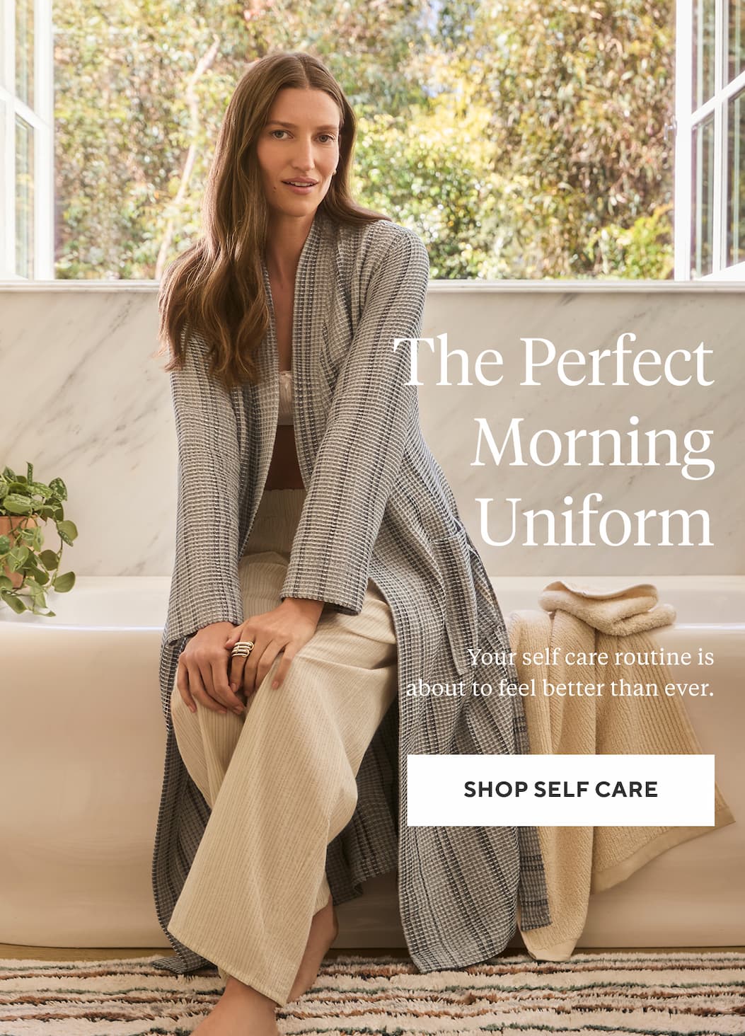 The Perfect Morning Uniform Your self care routine is about to feel better than ever. Shop Self Care >
