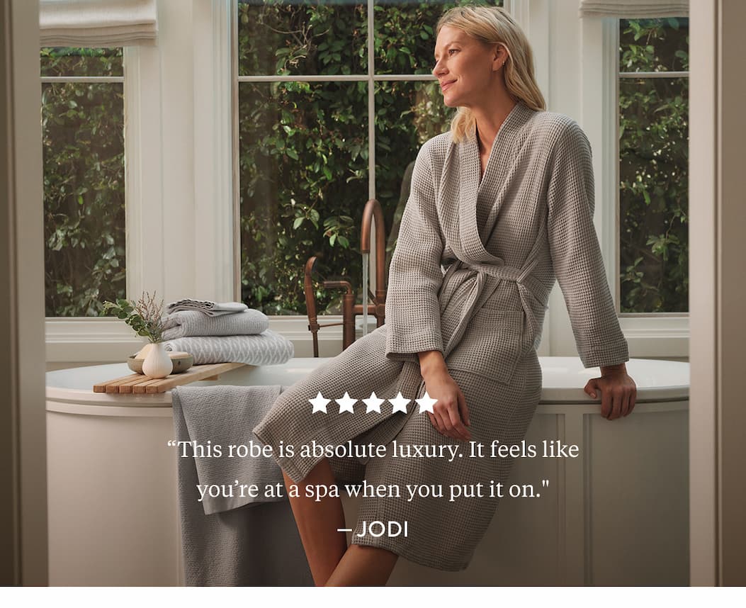 "This robe is absolute luxury. It feels like you’re at a spa when you put it on." Jodi