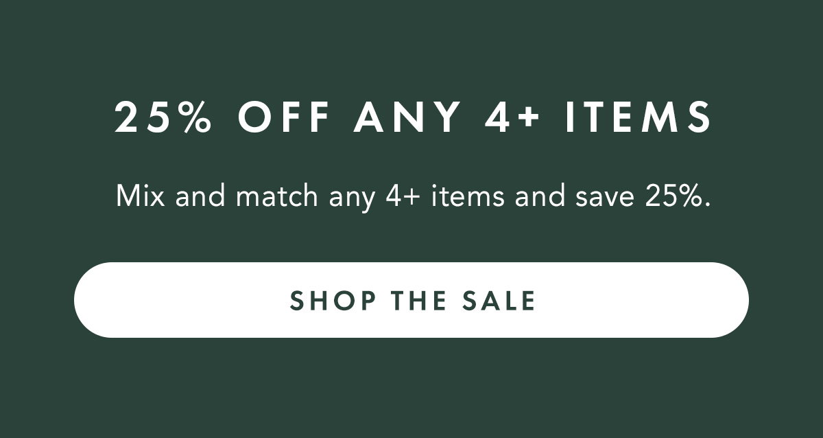 25% OFF ANY 4+ ITEMS. Mix and match any 4+ items and save 25%.