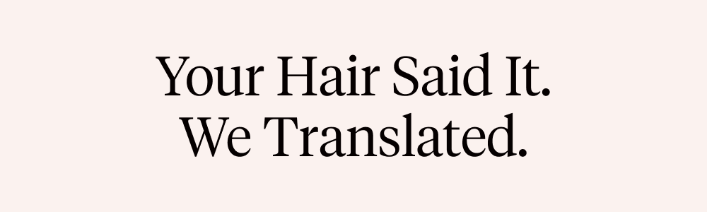 Your hair said it. We translated.