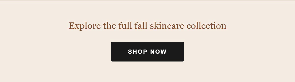 Explore the full fall skincare collection