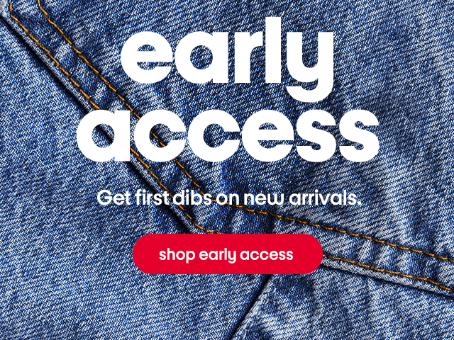 early access Get first dibs on new arrivals. shop early access 