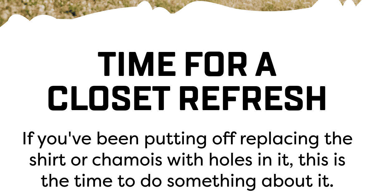 If you've been putting off replacing the shirt or chamois with holes in it, this is the time to do something about it.