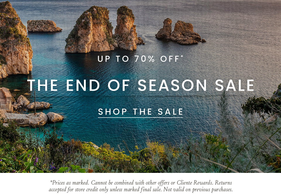 The End of Season Sale Up to 70% Off*   Save on our final summer styles, including sandals starting at $95.*  < Shop The Sale >   *Prices as marked. Cannot be combined with other offers or Cliente Rewards. Returns accepted for store credit only unless marked final sale. Not valid on previous purchases.