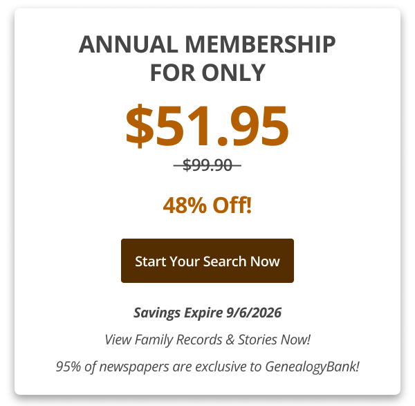 Annual Membership For Only $51.95 Only 48% Off! Start your search now Savings Expire 9/6/2026 View Family Records & Stories Now! 95% of newspapers are exclusive to GenealogyBank!