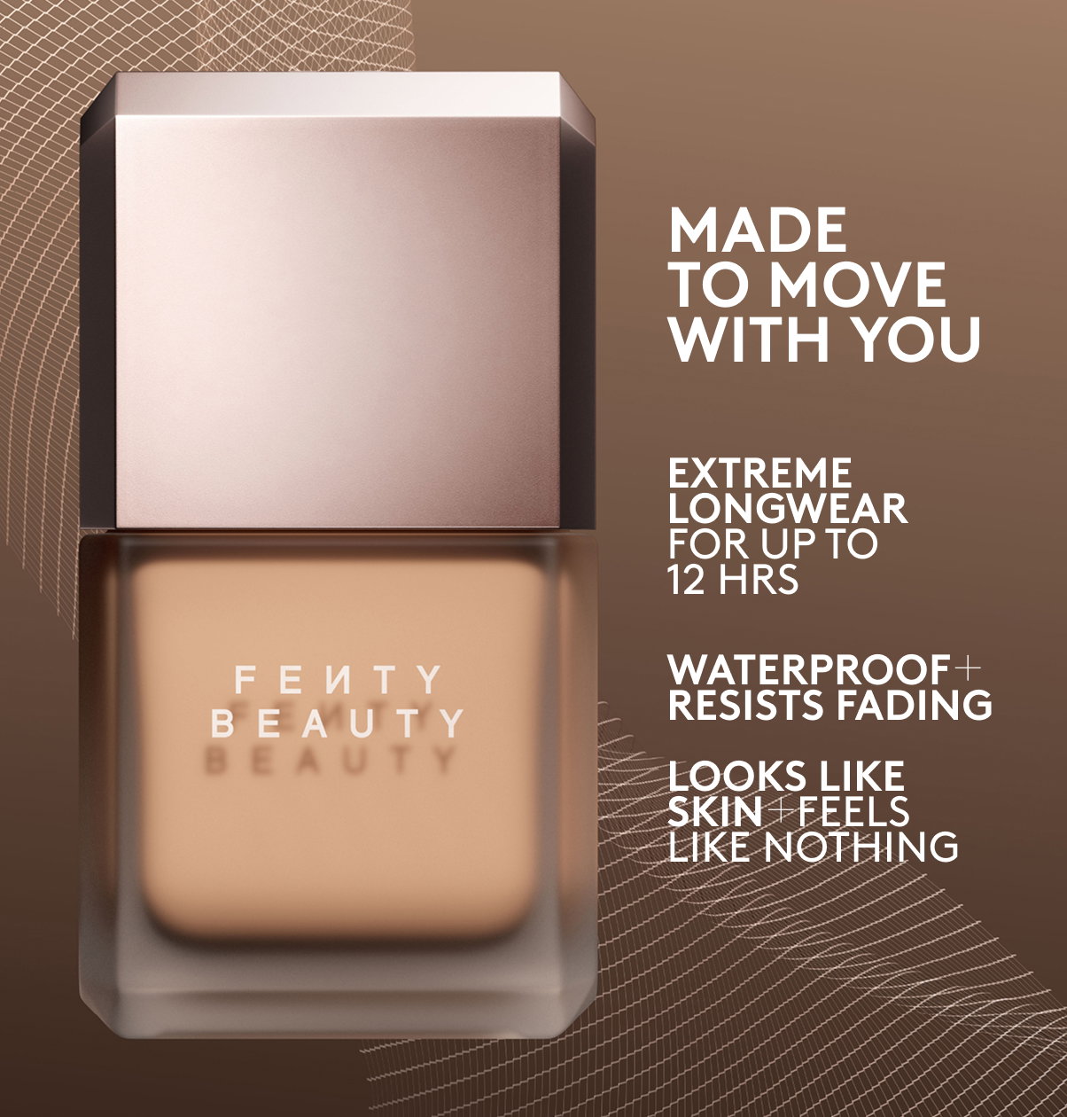 MADE TO MOVE WITH YOU. EXTREME LONGWEAR FOR UP TO 12 HOURS. WATERPROOF + RESISTS FADING. LOOKS LIKE SKIN + FEELS LIKE NOTHING. 