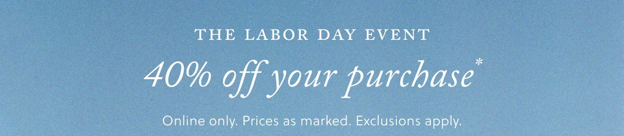 The Labor Day Event - 40% off your purchase*. Online only. Prices as marked. Exclusions apply.