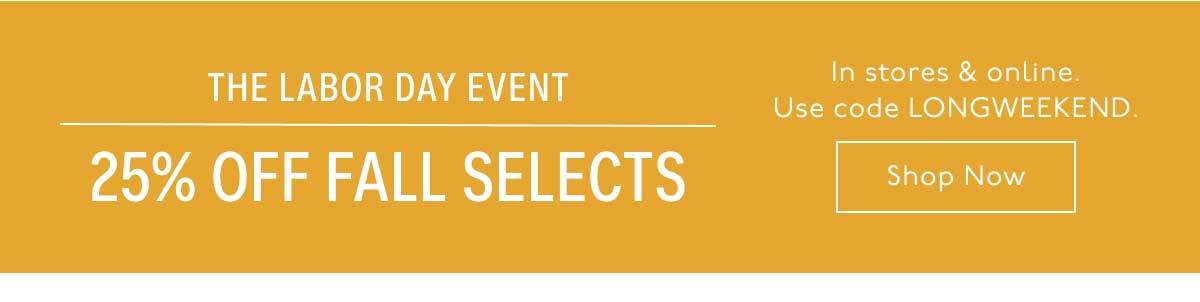 The Labor Day Event: 25% off fall selects. In stores and online. Use code LONGWEEKEND. Shop Now.