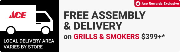 FREE ASSEMBLY & DELIVERY ON GRILLS & SMOKERS $399+*
Ace Rewards Exclusive
Local delivery area varies by store