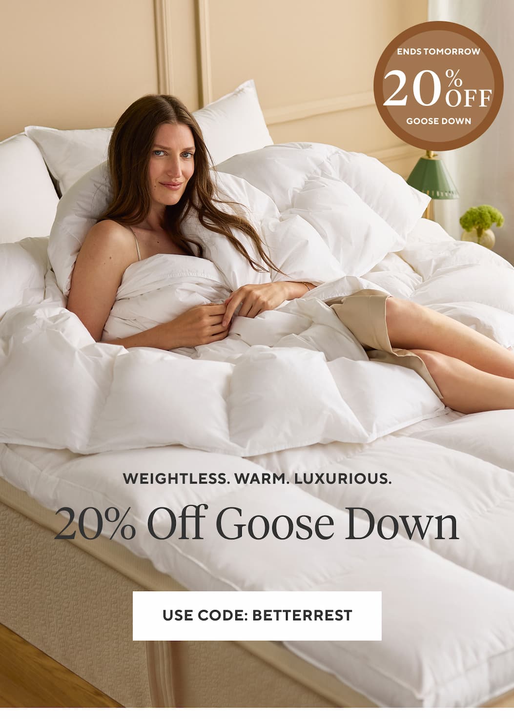 Weightless. Warm. Luxurious. 20% OFF GOOSE DOWN Use code BETTERREST >