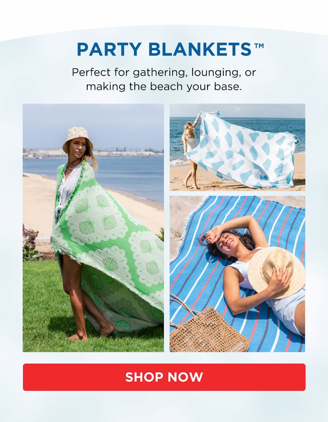 PARTY BLANKETS Perfect for gathering, lounging, or making the beach your base. SHOP NOW
