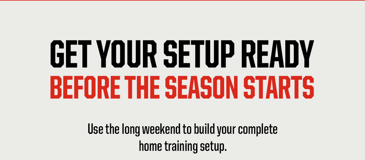 Header: Get Your Setup Ready Before Season Starts. Body: Use the long weekend to build your complete home training setup.