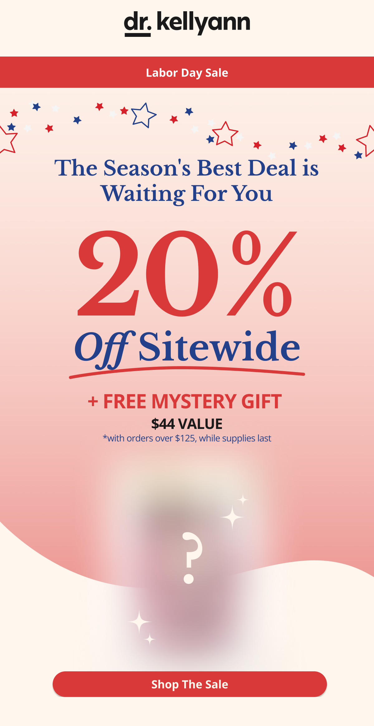 Labor Day Sale The Season's Best Deal is Waiting For You *with orders over $125, while supplies last 20% Off Sitewide + FREE Mystery Gift  $44 Value 