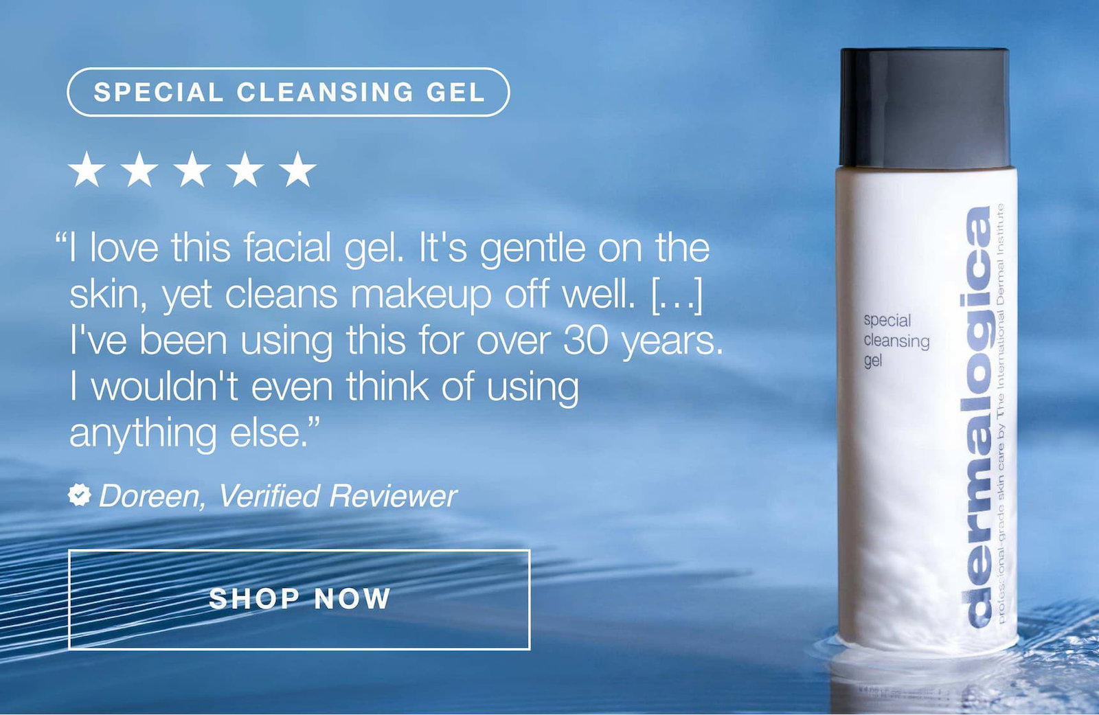 special cleansing gel | "i love this facial gel, it's gently on the skin, yet cleans makeup off well [...] I've been using this for over 30 years. i wouldn't even think of using anything else.' doreen, verified reviewer SHOP NOW
