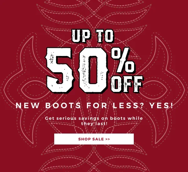 UP TO 50% OFF! NEW BOOTS FOR LESS? YES! GET SERIOUS SAVINGS ON BOOTS WHILE THEY LAST! SHOP SALE >>
