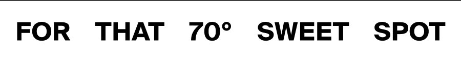 For That 70 Degree Sweet Spot