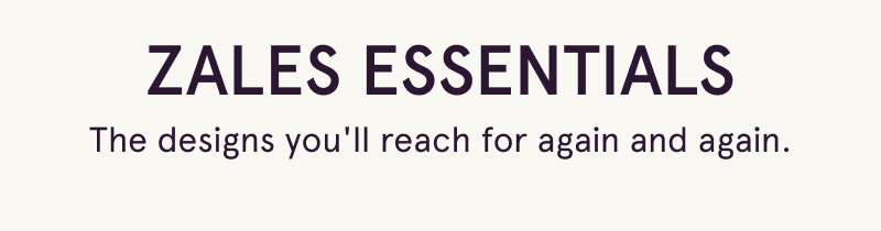 Zales Essentials. The designs you'll reach for again & again.
