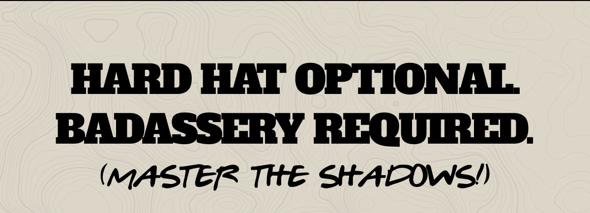 Hard hat optional. Badassery required. (MASTER THE SHADOWS!)