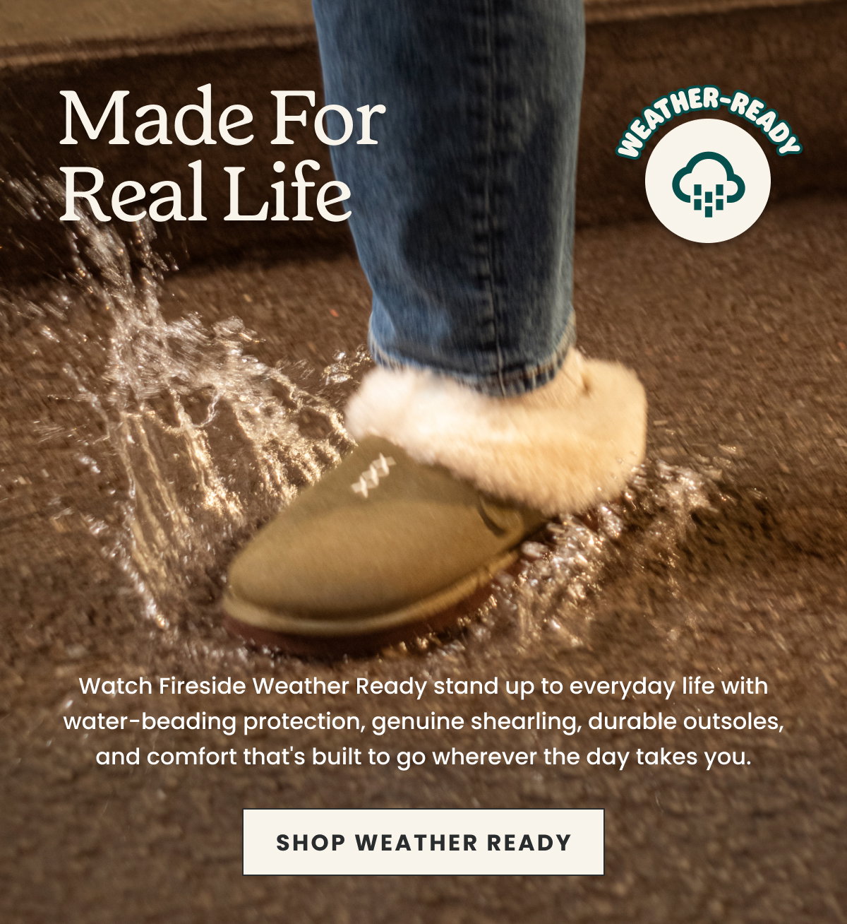 MADE FOR REAL LIFE. SHOP WEATHER READY.
