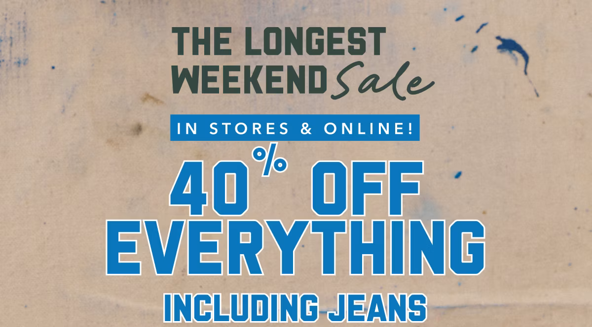The Longest Weekend Sale | In Stores & Online! 40% Off Everything Including Jeans 