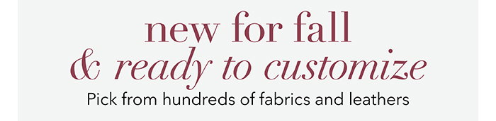 Pick from hundreds of fabrics and leathers