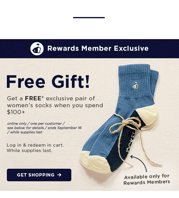 rewards member exclusive / free gift! Get a free pair of women's socks when you spend $100+ / log in and redeem in cart. while supplies last. get shopping