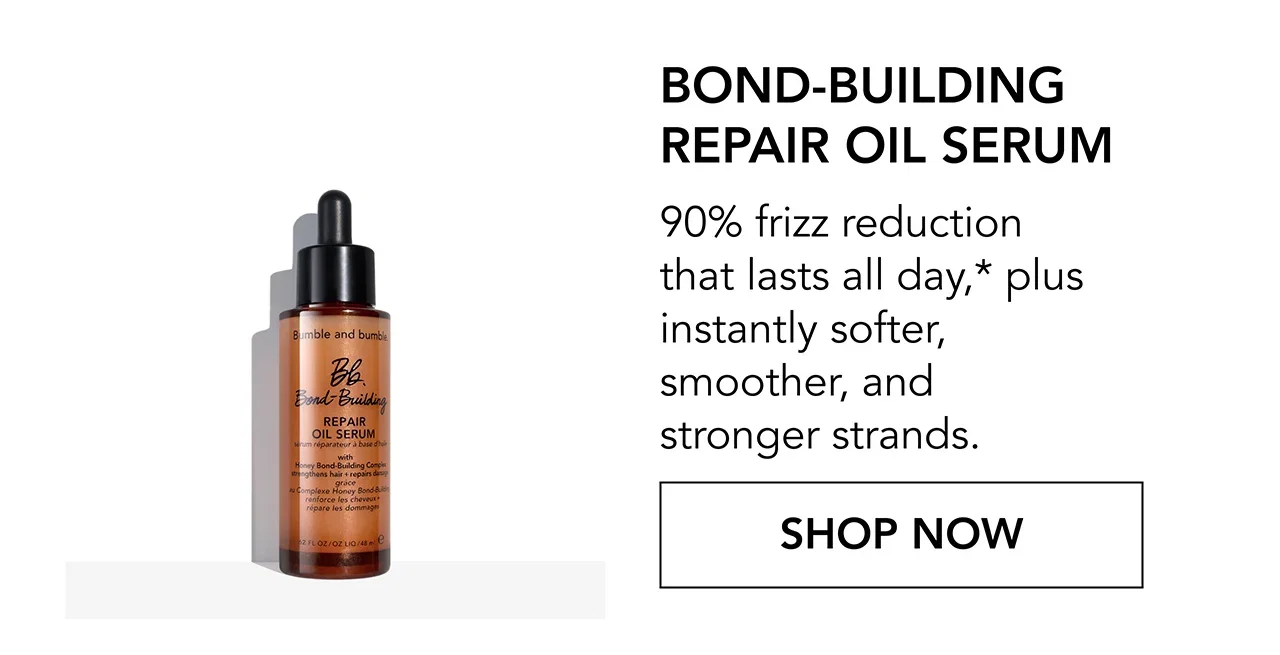 Bond-Building Repair Oil Serum | 90% frizz reduction that lasts all day,* plus instantly softer, smoother, and stronger strands. | SHOP NOW Bond-Building Repair Oil Serum | 90% frizz reduction that lasts all day,* plus instantly softer, smoother, and stronger strands. | SHOP NOW