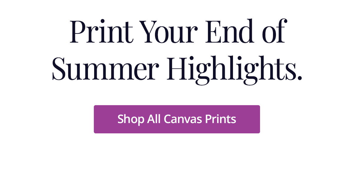Print Your End of Summer Highlights. Shop All Canvas Prints