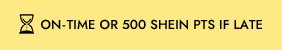 ON-TIME OR 500 SHEIN PTS IF LATE