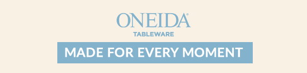 ONEIDA TABLEWARE MADE FOR EVERY MOMENT