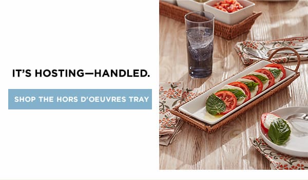 IT's HOSTING-HANDLED. SHOP THE HORS D'OEUVRES TRAY