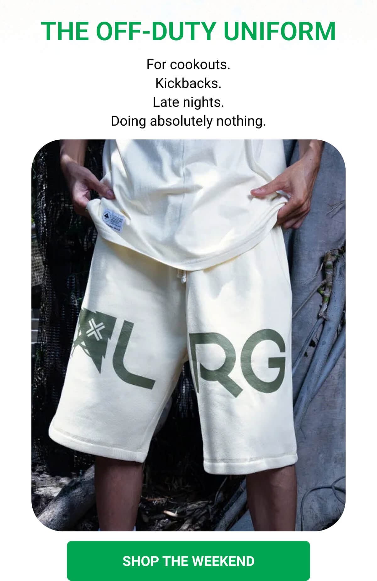 THE OFF-DUTY UNIFORM For cookouts. Kickbacks. Late nights. Doing absolutely nothing. SHOP THE WEEKEND