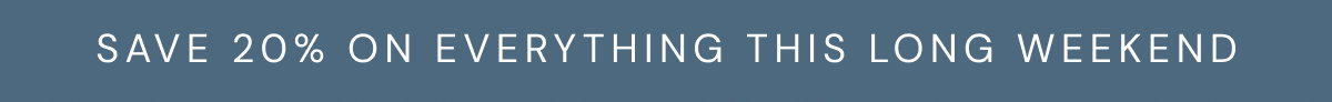 Save 20% on everything this long weekend