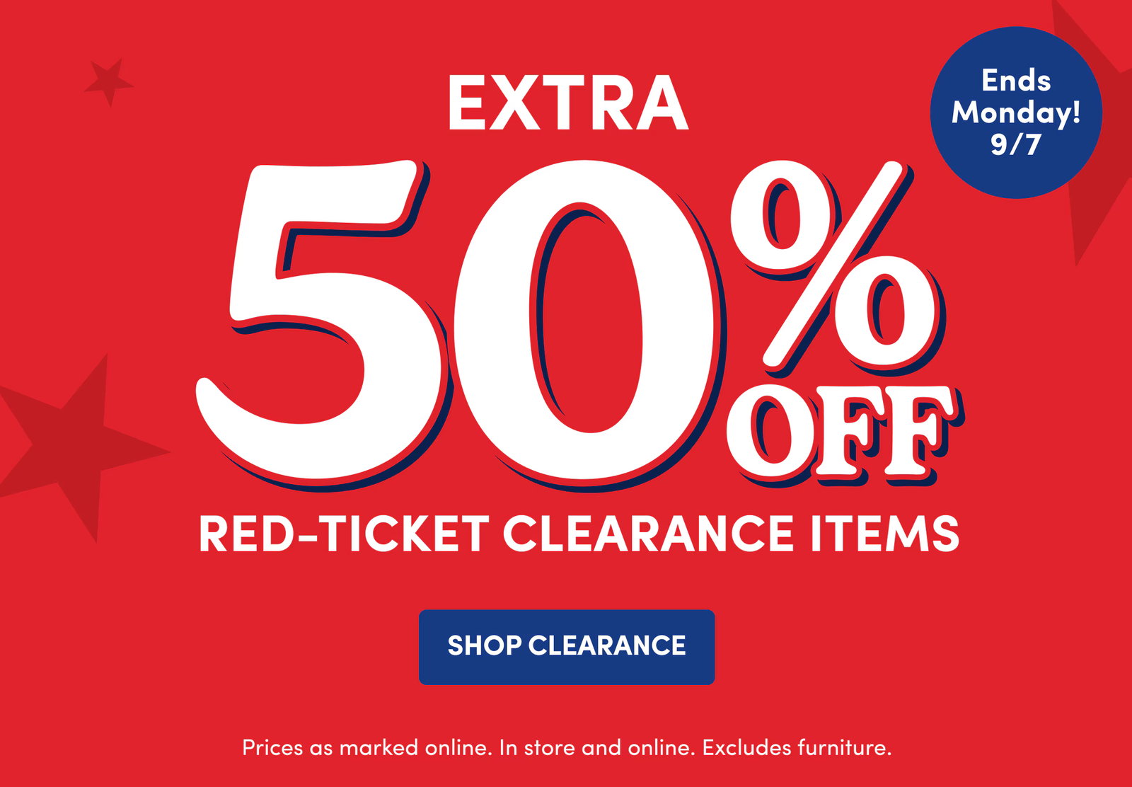 EXTRA 50% OFF | Red-Ticket Clearance Items | Prices as marked online. In store and online. Excludes furniture. | SHOP CLEARANCE